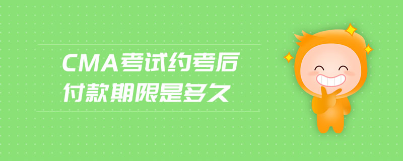 cma考試約考后付款期限是多久