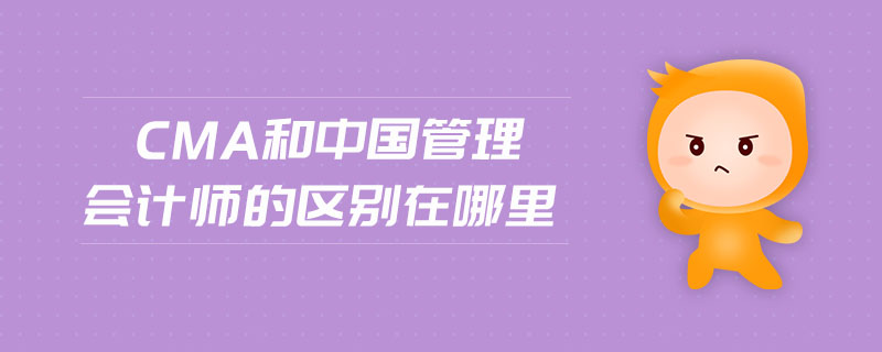 CMA和中國管理會計師的區(qū)別在哪里