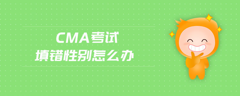 CMA考試填錯性別怎么辦