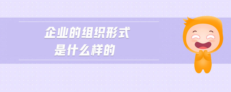 企業(yè)的組織形式是什么樣的