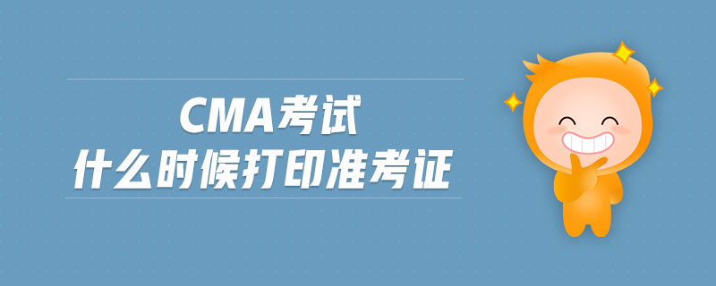 cma考試什么時候打印準(zhǔn)考證