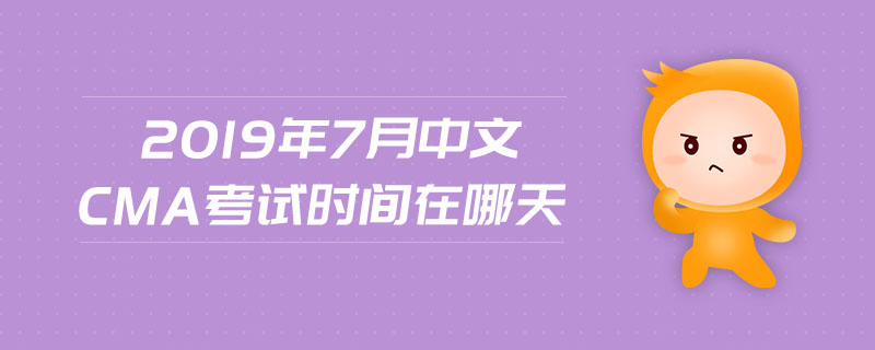 2019年7月中文CMA考試時間在哪天
