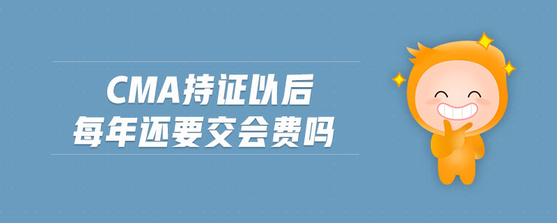 cma持證以后每年還要交會費嗎