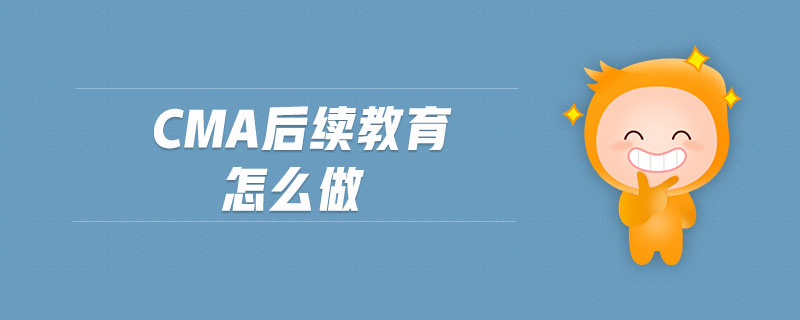 cma后續(xù)教育怎么做