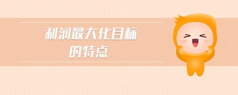 利潤最大化目標(biāo)的特點(diǎn)