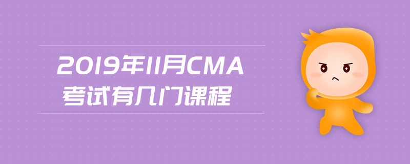 2019年11月CMA考試有幾門課程