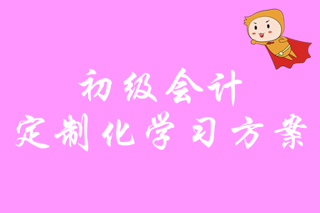 零基礎(chǔ)備考初級會計沒方向？速領(lǐng)2020年定制化學(xué)習(xí)方案！
