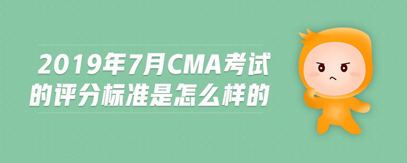 2019年7月CMA考試的評(píng)分標(biāo)準(zhǔn)是怎么樣的