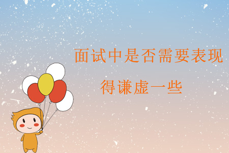 面試中是否需要表現(xiàn)得謙虛一些呢？