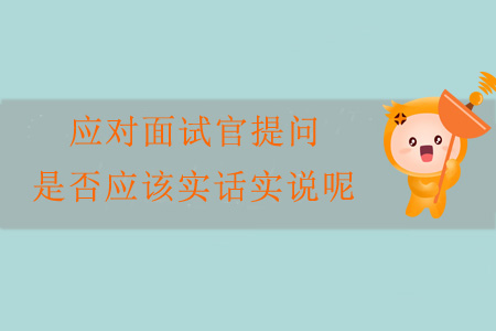 應(yīng)對面試官提問，是否應(yīng)該實話實說呢？