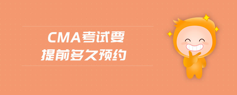 cma考試要提前多久預(yù)約