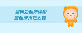 居民企業(yè)所得稅營業(yè)成本怎么算