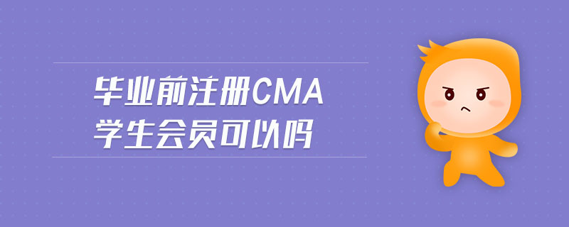 畢業(yè)前注冊cma學(xué)生會員可以嗎