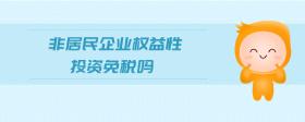 非居民企業(yè)權益性投資免稅嗎