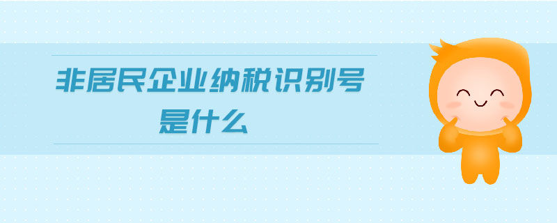 非居民企業(yè)納稅識別號是什么