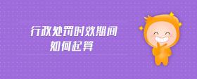 行政處罰時效期間如何起算
