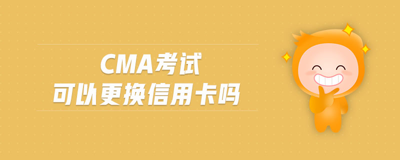 cma考試可以更換信用卡嗎