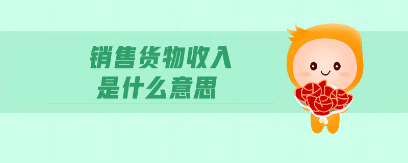 銷售貨物收入是什么意思