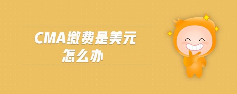 cma繳費(fèi)是美元怎么辦