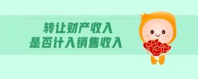 轉(zhuǎn)讓財產(chǎn)收入是否計入銷售收入