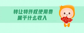轉(zhuǎn)讓特許權(quán)使用費屬于什么收入
