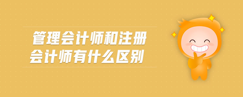 管理會(huì)計(jì)師和注冊(cè)會(huì)計(jì)師有什么區(qū)別