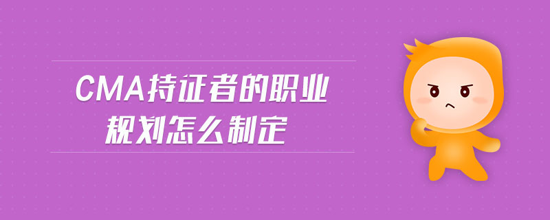 CMA持證者的職業(yè)規(guī)劃怎么制定