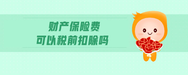 財(cái)產(chǎn)保險(xiǎn)費(fèi)可以稅前扣除嗎