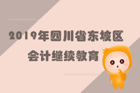 2019年四川省東坡區(qū)會計繼續(xù)教育規(guī)則概述