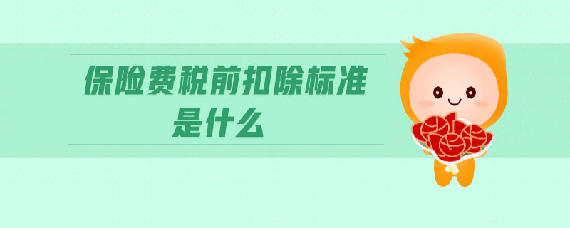 保險費稅前扣除標(biāo)準(zhǔn)是什么