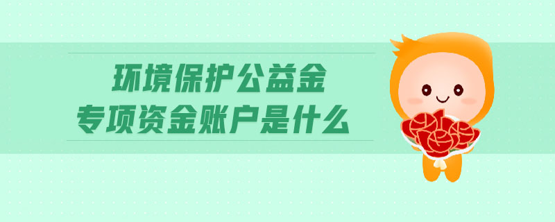 環(huán)境保護公益金專項資金賬戶是什么