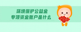 環(huán)境保護(hù)公益金專項(xiàng)資金賬戶是什么