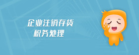 企業(yè)注銷存貨稅務(wù)處理