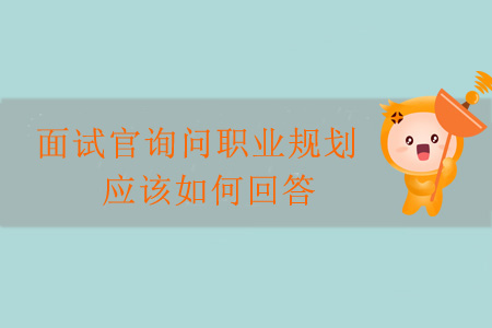 面試官詢問職業(yè)規(guī)劃，應(yīng)該如何回答？