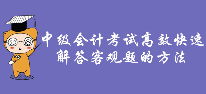 考前福利：中級會計考試中，如何高效快速解答客觀題！