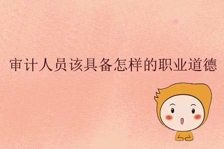 審計人員該具備怎樣的職業(yè)道德？