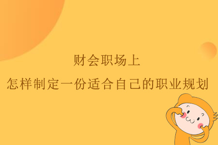 財(cái)會(huì)職場(chǎng)上，怎樣制定一份適合自己的職業(yè)規(guī)劃？