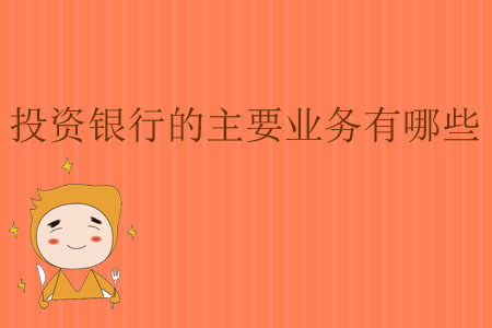 投資銀行的主要業(yè)務(wù)有哪些？
