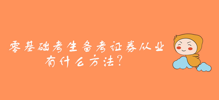 零基礎(chǔ)考生備考證券從業(yè)資格考試，有什么方法？
