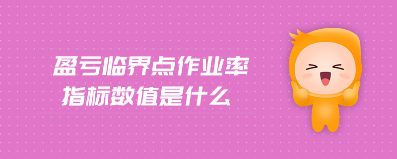盈虧臨界點(diǎn)作業(yè)率指標(biāo)數(shù)值是什么