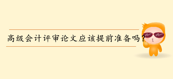高級(jí)會(huì)計(jì)師評(píng)審論文應(yīng)該提前準(zhǔn)備嗎？