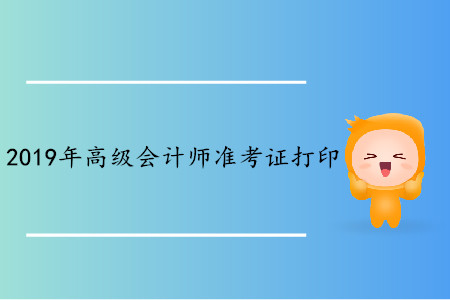 湖北2019年高級(jí)會(huì)計(jì)師準(zhǔn)考證打印時(shí)間