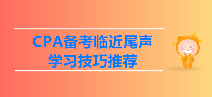 CPA備考臨近尾聲，學(xué)習(xí)技巧推薦