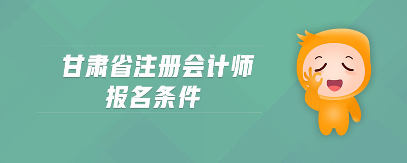 甘肅省注冊(cè)會(huì)計(jì)師報(bào)名條件