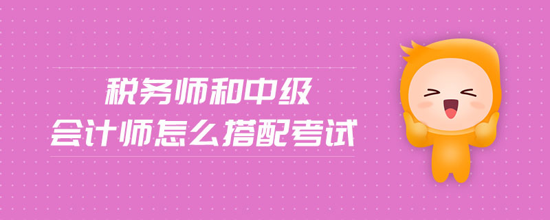 稅務(wù)師和中級會計(jì)師怎么搭配考試