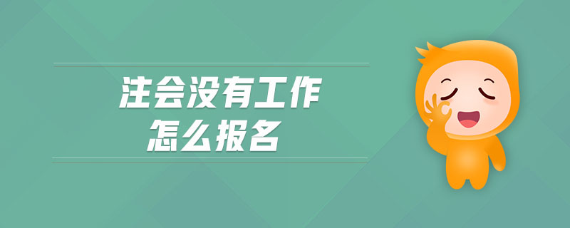 注會(huì)沒有工作怎么報(bào)名