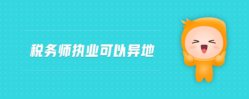 稅務(wù)師執(zhí)業(yè)可以異地