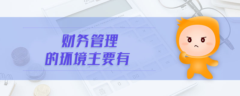 財(cái)務(wù)管理的環(huán)境主要有
