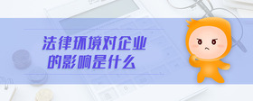 法律環(huán)境對企業(yè)的影響是什么