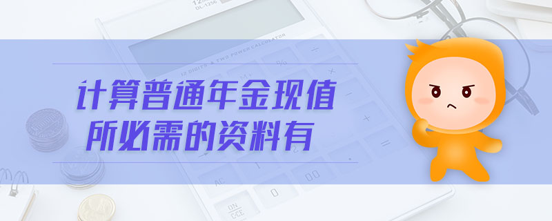計(jì)算普通年金現(xiàn)值所必需的資料有